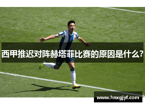 西甲推迟对阵赫塔菲比赛的原因是什么？